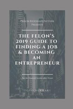 Paperback The Felon's 2019 Guide to Finding a Job & Becoming an Entrepreneur: Don't let your past dictate your future. You can still achieve your financial goal Book