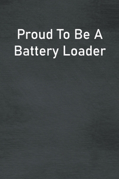 Proud To Be A Battery Loader: Lined Notebook For Men, Women And Co Workers