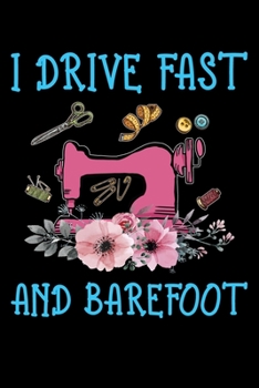 I Drive Fast And Barefoot: Funny Sewing lined journal. Sewing Lined Journal gifts for sewers who loves sewing, Quilting. Sewing Lovers Lined journal is the perfect Lined Journal Gifts For Womens.