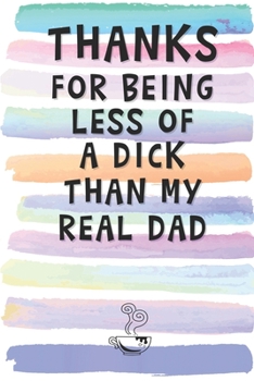 Thanks for Being Less of a Dick than My Real Dad: Blank Lined Notebook Journal Gift for Father, Papa, Single Parent