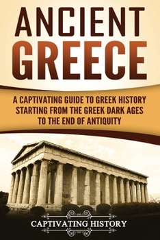 Paperback Ancient Greece: A Captivating Guide to Greek History Starting from the Greek Dark Ages to the End of Antiquity Book