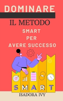 Dominare il Metodo SMART per Avere Successo (Italian Edition)