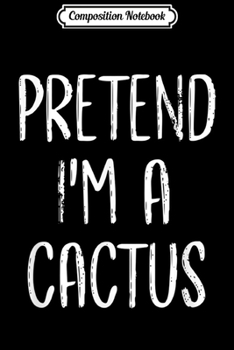 Composition Notebook: Pretend I'm A Cactus Costume Halloween  Journal/Notebook Blank Lined Ruled 6x9 100 Pages
