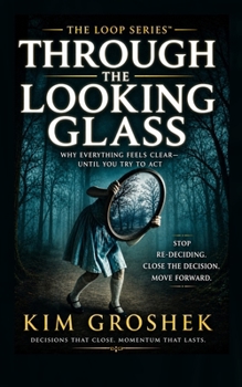 Through the Looking Glass: Why Everything Feels Clear—Until You Try to Act: The Hidden Loop That Keeps You Re-Deciding Instead of Moving Forward (The Loop Series)