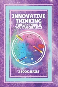 Paperback Innovative Thinking, You Can Think It, You Can Create It: SERIES of 3 POWERFUL books on how to expand your mind to have an INNOVATIVE THINKING! Book