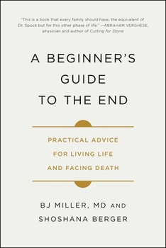 A Beginner's Guide to the End: Practical Advice for Living Life and Facing Death