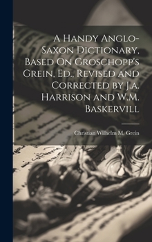 Hardcover A Handy Anglo-Saxon Dictionary, Based On Groschopp's Grein, Ed., Revised and Corrected by J.a. Harrison and W.M. Baskervill Book