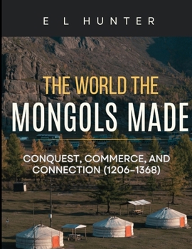The World the Mongols Made: Conquest, Commerce, and Connection (1206–1368)
