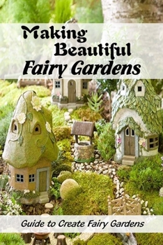 Paperback Making Beautiful Fairy Gardens: Guide to Create Fairy Gardens: How to Make A Fairy Garden Book