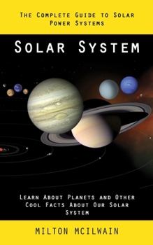 Paperback Solar System: The Complete Guide to Solar Power Systems (Learn About Planets and Other Cool Facts About Our Solar System) Book