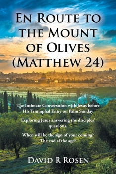 En Route to the Mount of Olives (Matthew 24): The Intimate Conversation with Jesus before His Triumphal Entry on Palm Sunday: Exploring Jesus ... the sign of your coming? The end of the age?
