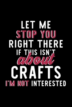 Paperback Let Me Stop You Right There If This Isn't About Crafts I'm Not Interested: Notebook for Crafts Lover - Great Christmas & Birthday Gift Idea for Crafts Book