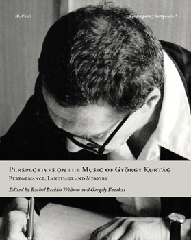 Perspectives on the Music of Gyorgy Kurtag: Performance, Language and Memory