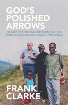 Paperback God's Polished Arrows: The Story of Frank and Betty Clarke and Their Work Amongst the Lani People of West Papua Book