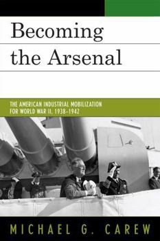 Hardcover Becoming the Arsenal: The American Industrial Mobilization for World War II, 1938-1942 Book