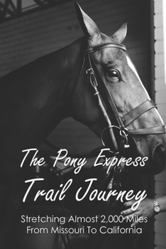 Paperback The Pony Express Trail Journey: Stretching Almost 2,000 Miles From Missouri To California: Old Pony Express Trail Book