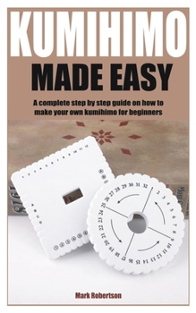 Paperback Kumihimo Made Easy: A complete step by step guide on how to make your own kumihimo for beginners Book