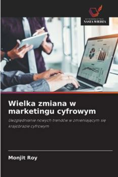 Wielka zmiana w marketingu cyfrowym: Uwzglednianie nowych trendów w zmieniajacym sie krajobrazie cyfrowym (Polish Edition)