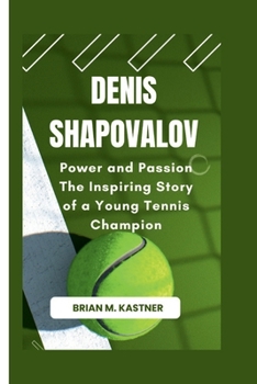 DENIS SHAPOVALOV: Power and Passion The Inspiring Story of a Young Tennis Champion