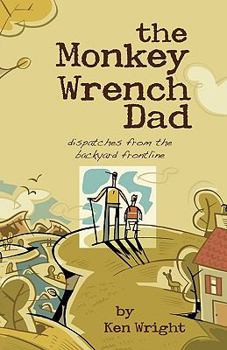 Paperback The Monkey Wrench Dad: Dispatches from the Backyard Frontline Book