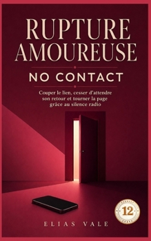 12 Rupture amoureuse: Couper le lien, cesser d’attendre son retour et tourner la page grâce au silence radio (Rupture amoureuse 11-12-13-14-15) (French Edition)