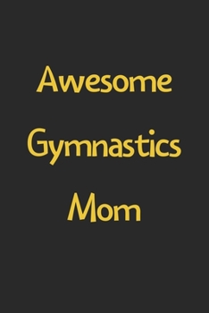 Awesome Gymnastics Mom: Lined Journal, 120 Pages, 6 x 9, Funny Gymnastics Gift Idea, Black Matte Finish (Awesome Gymnastics Mom Journal)