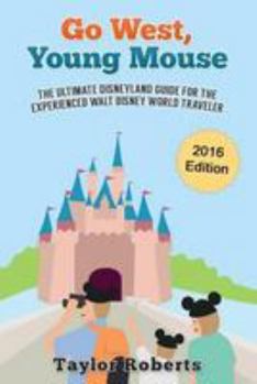 Go West, Young Mouse: The Ultimate Disneyland Guide for the Experienced Walt Disney World Traveler