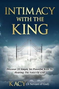 Paperback Intimacy With The King: Discover 10 Simple Yet Powerful Keys To Hearing The Voice Of God Book