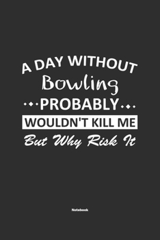 Paperback A Day Without Bowling Probably Wouldn't Kill Me But Why Risk It Notebook: NoteBook / Journla Bowling Gift, 120 Pages, 6x9, Soft Cover, Matte Finish Book