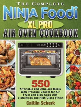The Complete Ninja Foodi XL Pro Air Oven Cookbook: 550 Affortable and Delicious Meals With Pressure Cooker for Air Fryer and Slow Cook with a Stainless and High Gloss Finish