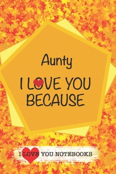 Aunty I Love You Because /Love Cover Themes: What I love About You Gift Book: Prompted Fill-in the Blank Gratitud 6x9 Journal/ Tons of Reasons Why I Love You