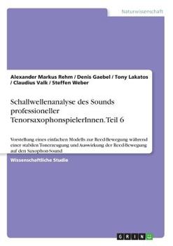 Paperback Schallwellenanalyse des Sounds professioneller TenorsaxophonspielerInnen. Teil 6: Vorstellung eines einfachen Modells zur Reed-Bewegung während einer [German] Book