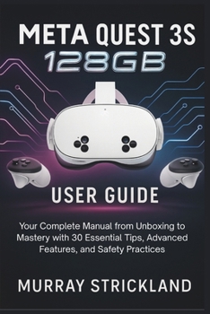 Paperback Meta Quest 3S 128GB User Guide: Your Complete Manual from Unboxing to Mastery with 30 Essential Tips, Advanced Features, and Safety Practices Book