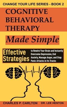 Hardcover Cognitive Behavioral Therapy Made Simple: Effective Strategies to Rewire Your Brain and Instantly Overcome Depression, End Anxiety, Manage Anger and S Book