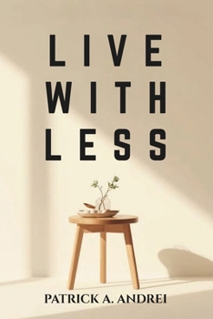 Live With Less: A Practical Guide to Declutter Your Mind, Simplify Your Space, and Build a Calm, Focused Life Through Minimalist Living