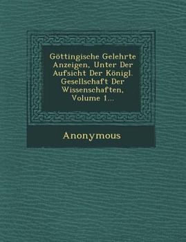 Gottingische Gelehrte Anzeigen, Unter Der Aufsicht Der Konigl. Gesellschaft Der Wissenschaften, Volume 1...