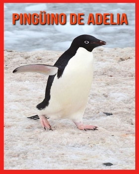 Pingüino de Adelia: Imágenes y datos asombrosos sobre los Pingüino de Adelia (Spanish Edition)