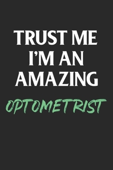 Paperback Trust Me I'm An Amazing Optometrist: Funny Optometry Student Gift; 120 Lined Paged 6 x 9 Inches Book