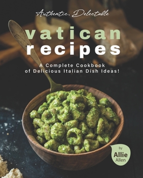 Paperback Authentic, Delectable Vatican Recipes: A Complete Cookbook of Delicious Italian Dish Ideas! Book
