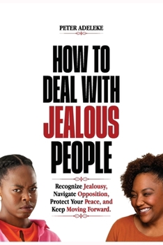 Paperback How to Deal with Jealous People: Recognize Jealousy, Navigate Opposition, Protect Your Peace, and Keep Moving Forward. Book