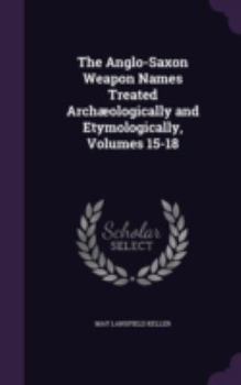 Hardcover The Anglo-Saxon Weapon Names Treated Archaeologically and Etymologically, Volumes 15-18 Book