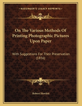 Paperback On The Various Methods Of Printing Photographic Pictures Upon Paper: With Suggestions For Their Preservation (1856) Book