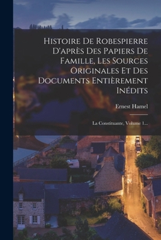 Paperback Histoire De Robespierre D'après Des Papiers De Famille, Les Sources Originales Et Des Documents Entièrement Inédits: La Constituante, Volume 1... [French] Book