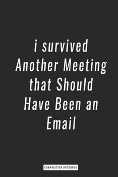 Paperback Composition Notebook: I survived Another Meeting that Should Have Been an Email , notebook 6 x 9, 120 Page Blank Lined Paperback Book