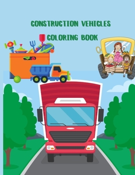 Construction Vehicles Coloring Book: A Fun Activity Book for Kids Filled With Big Trucks, Cranes, Tractors, Diggers and Dumpers (Ages 4-8)