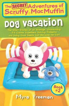 Paperback The (Secret) Adventures Of Scruffy MacMuffin: Dog Vacation: The Short Stories Of An Average, Unassuming, Canine Superhero, Solving Problems and Doing Book