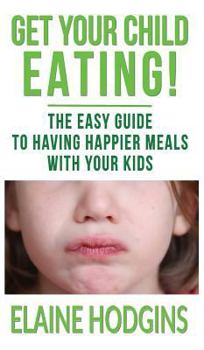 Hardcover Get Your Child Eating: The Easy Guide to Having Happier Meals with Your Kids Book