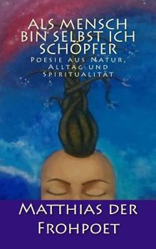Paperback Als Mensch bin selbst ich Schöpfer: Poesie aus Natur, Alltag und Spiritualität [German] Book