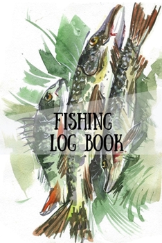 Fishing Log Book: Fishing Journal To Organize and Record Your Fishing Activities