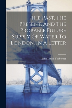 Paperback The Past, The Present, And The Probable Future Supply Of Water To London. In A Letter Book